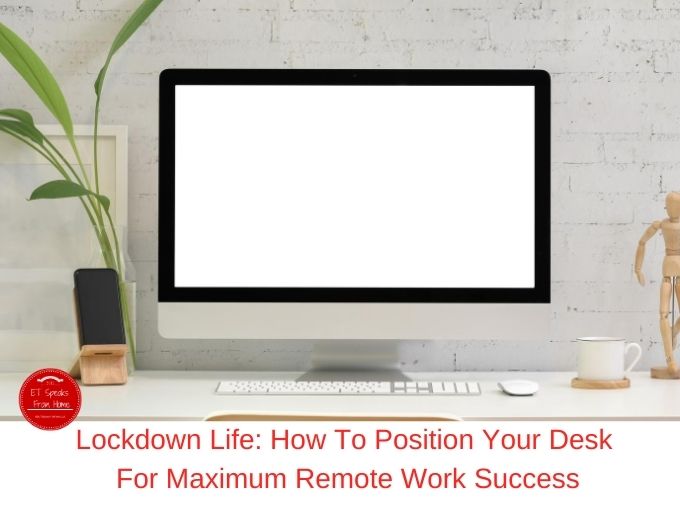 Lockdown Life How To Position Your Desk For Maximum Remote Work Success