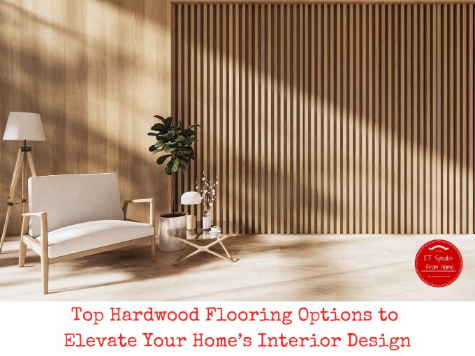 Top Hardwood Flooring Options to Elevate Your Home’s Interior Design