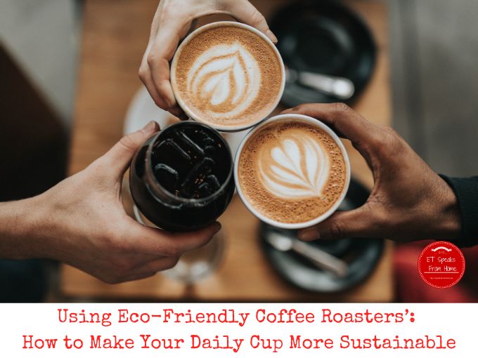 Using Eco-Friendly Coffee Roasters’: How to Make Your Daily Cup More Sustainable