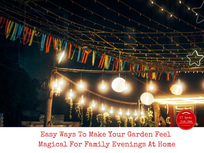 Easy Ways To Make Your Garden Feel Magical For Family Evenings At Home